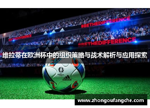 维拉蒂在欧洲杯中的组织策略与战术解析与应用探索