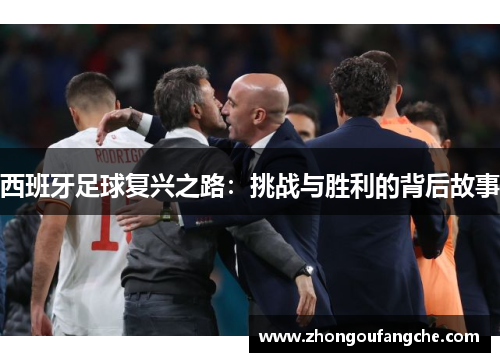 西班牙足球复兴之路：挑战与胜利的背后故事