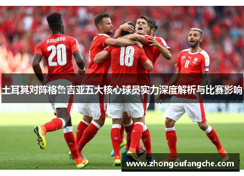 土耳其对阵格鲁吉亚五大核心球员实力深度解析与比赛影响