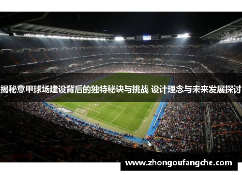 揭秘意甲球场建设背后的独特秘诀与挑战 设计理念与未来发展探讨