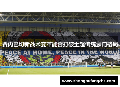 费内巴切新战术变革能否打破土超传统豪门格局