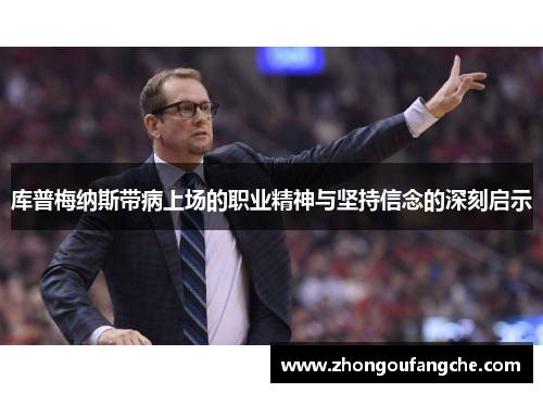 库普梅纳斯带病上场的职业精神与坚持信念的深刻启示