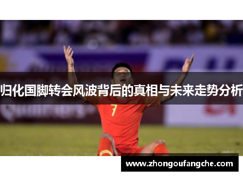 归化国脚转会风波背后的真相与未来走势分析