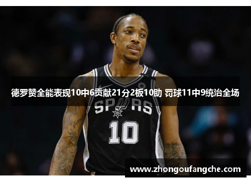 德罗赞全能表现10中6贡献21分2板10助 罚球11中9统治全场 德罗赞全能表现10中6贡献21分2板10助 罚球11中9统治全场