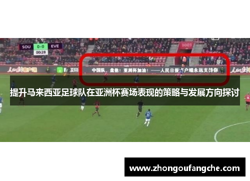 提升马来西亚足球队在亚洲杯赛场表现的策略与发展方向探讨