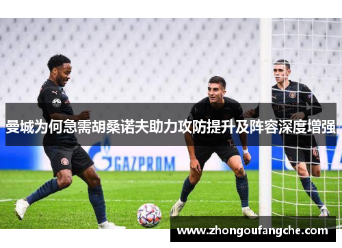 曼城为何急需胡桑诺夫助力攻防提升及阵容深度增强