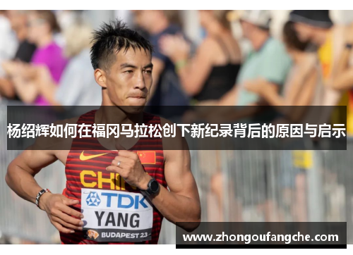 杨绍辉如何在福冈马拉松创下新纪录背后的原因与启示 杨绍辉如何在福冈马拉松创下新纪录背后的原因与启示