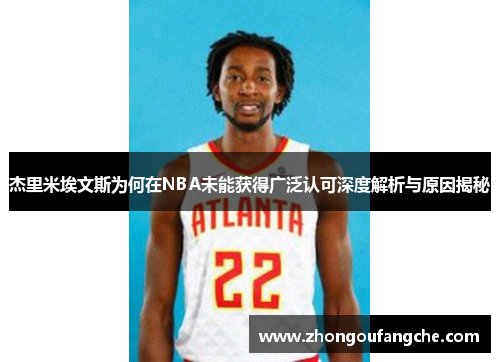 杰里米埃文斯为何在NBA未能获得广泛认可深度解析与原因揭秘 杰里米埃文斯为何在NBA未能获得广泛认可深度解析与原因揭秘