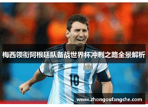 梅西领衔阿根廷队备战世界杯冲刺之路全景解析 梅西领衔阿根廷队备战世界杯冲刺之路全景解析